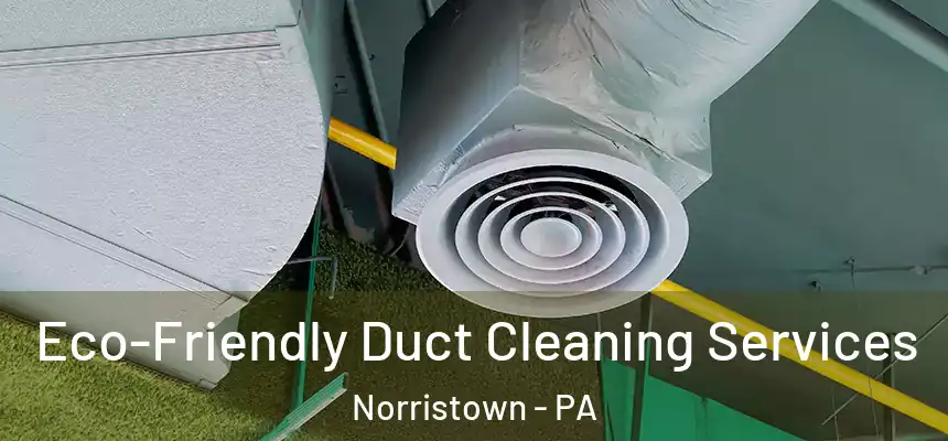 Eco-Friendly Duct Cleaning Services Norristown - PA
